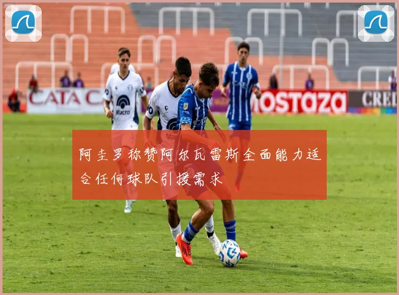 阿圭罗称赞阿尔瓦雷斯全面能力适合任何球队引援需求