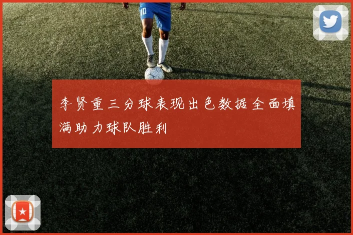 李贤重三分球表现出色数据全面填满助力球队胜利