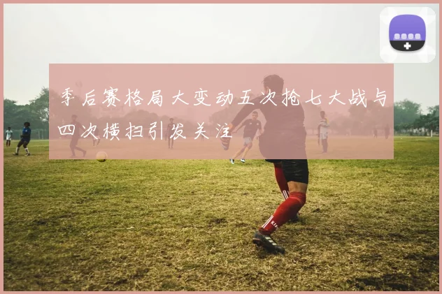 季后赛格局大变动五次抢七大战与四次横扫引发关注