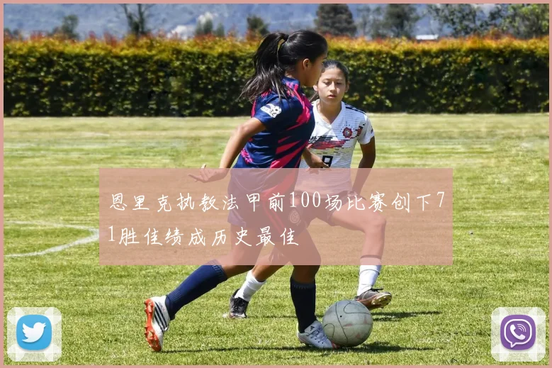 恩里克执教法甲前100场比赛创下71胜佳绩成历史最佳