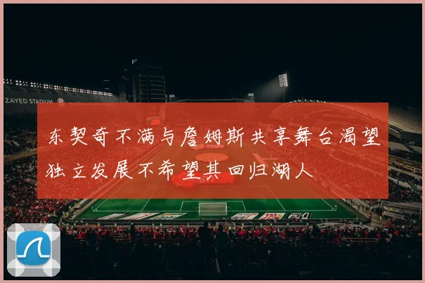 东契奇不满与詹姆斯共享舞台渴望独立发展不希望其回归湖人