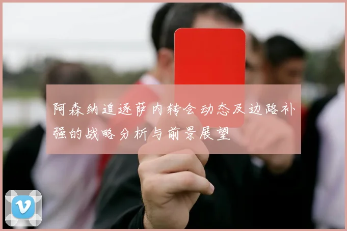 阿森纳追逐萨内转会动态及边路补强的战略分析与前景展望