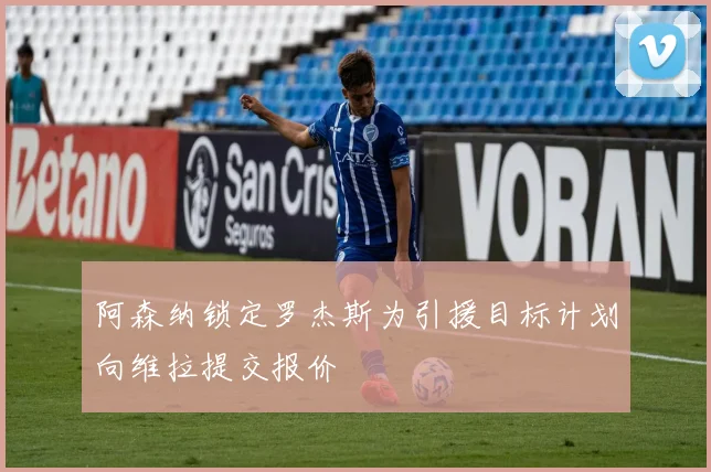 阿森纳锁定罗杰斯为引援目标计划向维拉提交报价