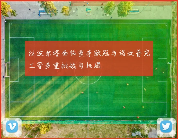 拉波尔塔面临重夺欧冠与诺坎普完工等多重挑战与机遇