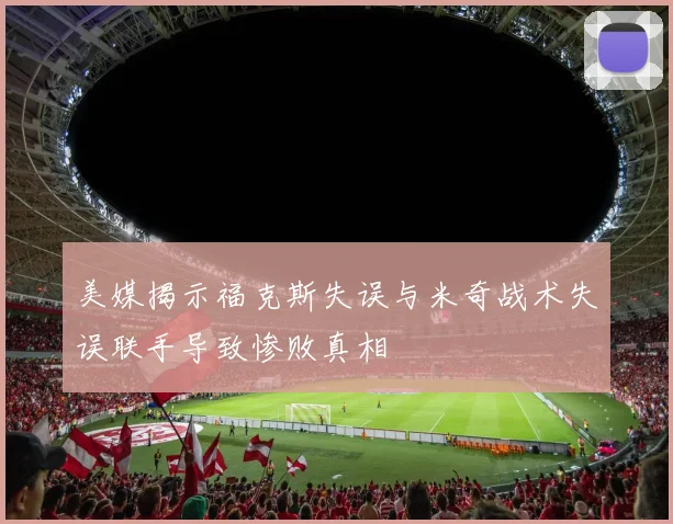美媒揭示福克斯失误与米奇战术失误联手导致惨败真相