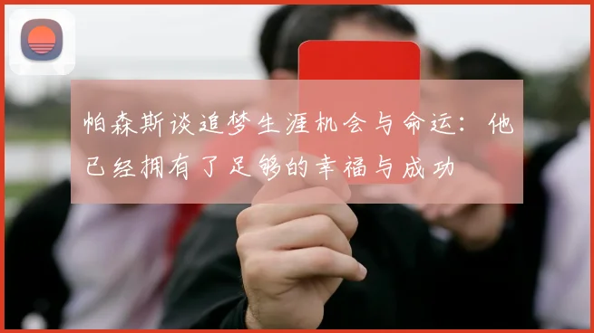 帕森斯谈追梦生涯机会与命运：他已经拥有了足够的幸福与成功
