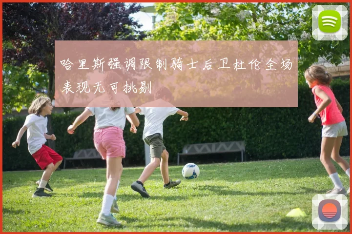哈里斯强调限制骑士后卫杜伦全场表现无可挑剔